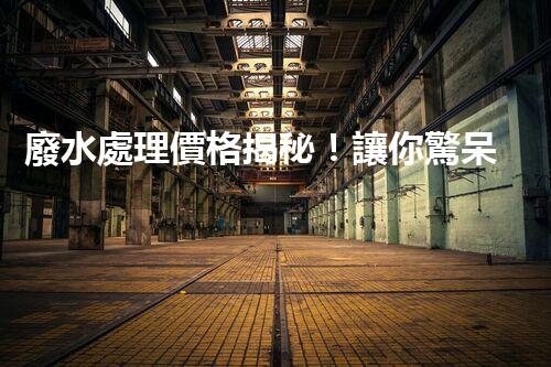 廢水處理價格揭秘！讓你驚呆的廢水處理費(fèi)用真相，到底是高還是低？快來了解吧！